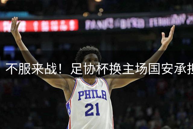 不服来战！足协杯换主场国安承担所有费用，全华班给中乙队上一课