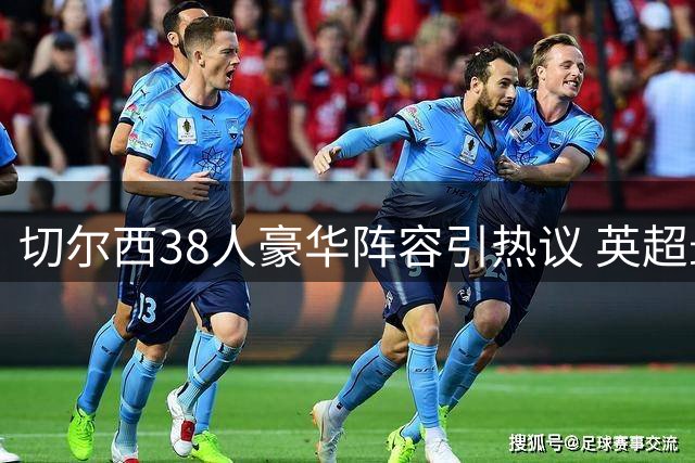 切尔西38人豪华阵容引热议 英超最庞大班底面临瘦身挑战