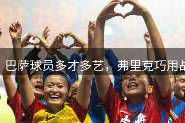 巴萨球员多才多艺，弗里克巧用战术变阵