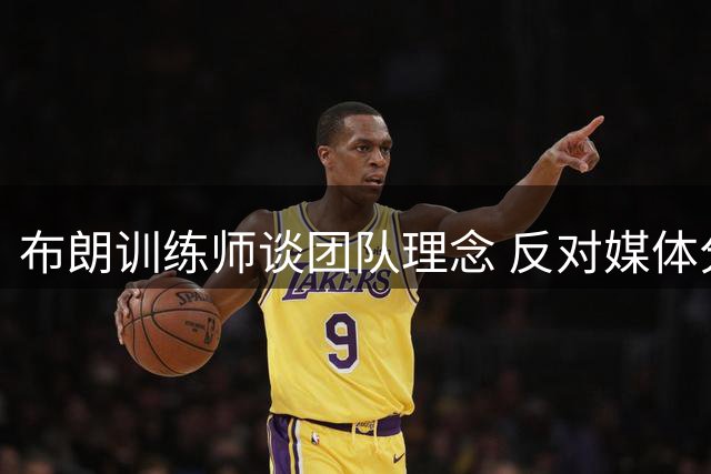 布朗训练师谈团队理念 反对媒体分化球队核心