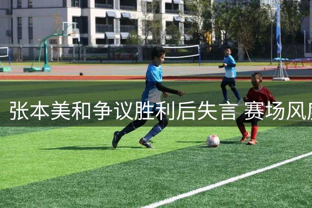 张本美和争议胜利后失言 赛场风度遭质疑