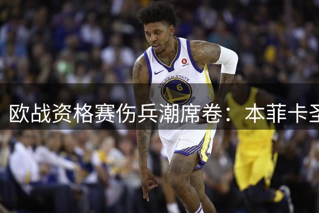 欧战资格赛伤兵潮席卷：本菲卡圣加伦各自减员超五员