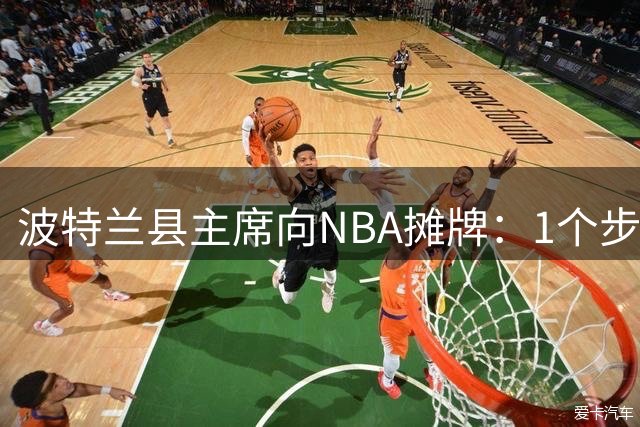 波特兰县主席向NBA摊牌：1个步骤表明留开拓者决心
