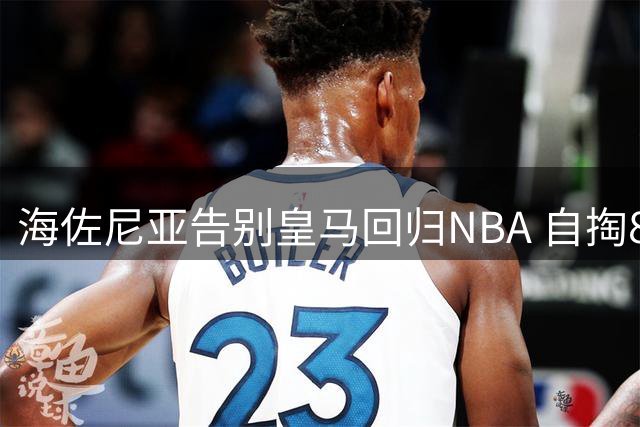 海佐尼亚告别皇马回归NBA 自掏85万买断费加盟骑士