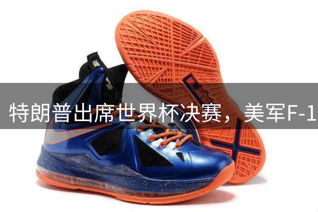 特朗普出席世界杯决赛，美军F-16战机纽约上空护航