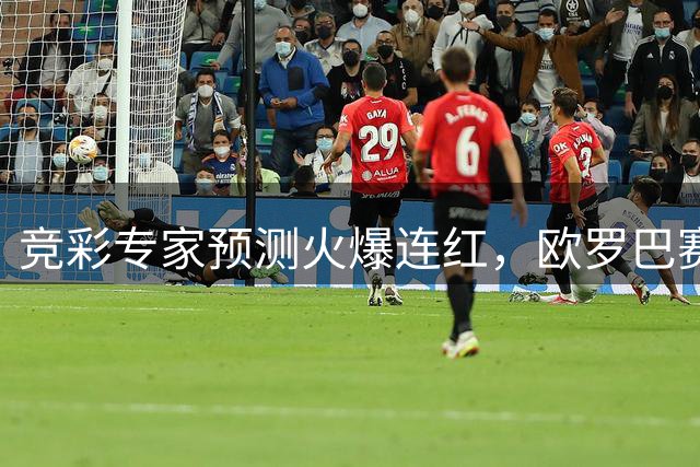 竞彩专家预测火爆连红，欧罗巴赛事成焦点