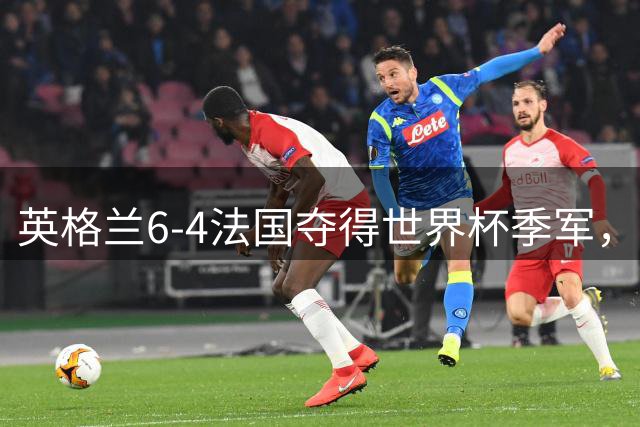 英格兰6-4法国夺得世界杯季军，季军战单场轰入10球，为何变成进球大战？这场“进球盛宴”对两队意味着什么？