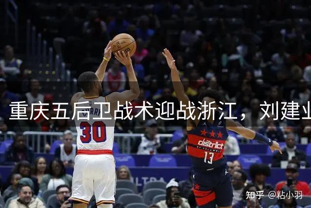 重庆五后卫战术迎战浙江，刘建业领军再战米神