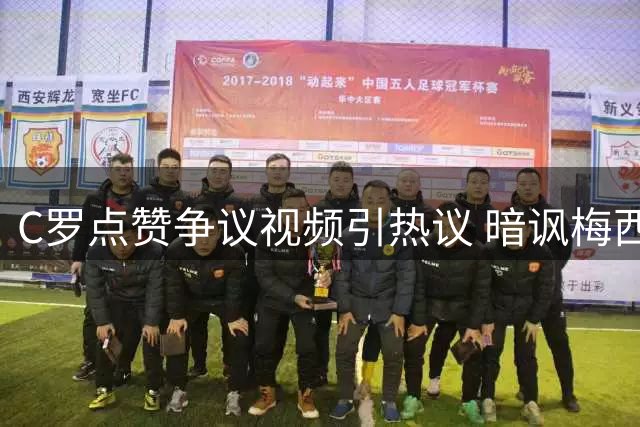 C罗点赞争议视频引热议 暗讽梅西夺冠背后另有隐情